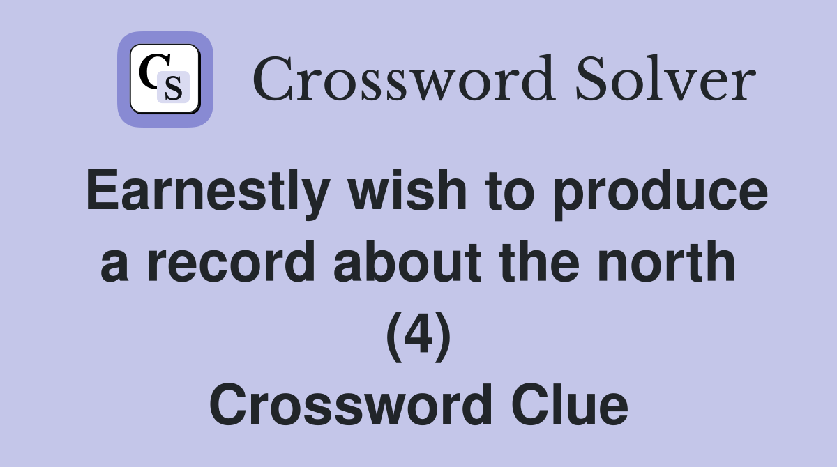 Earnestly wish to produce a record about the north (4) Crossword Clue